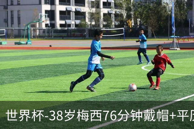世界杯-38岁梅西76分钟戴帽+平历史纪录 阿根廷3-0阿尔及利亚