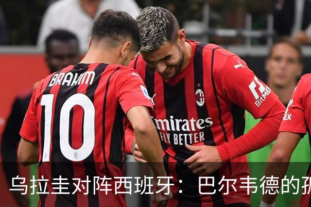 乌拉圭对阵西班牙：巴尔韦德的孤独之旅，首发11人中仅他一人效力西甲！