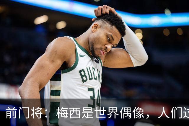 前门将：梅西是世界偶像，人们过去要求他夺冠现在只想他继续踢球
