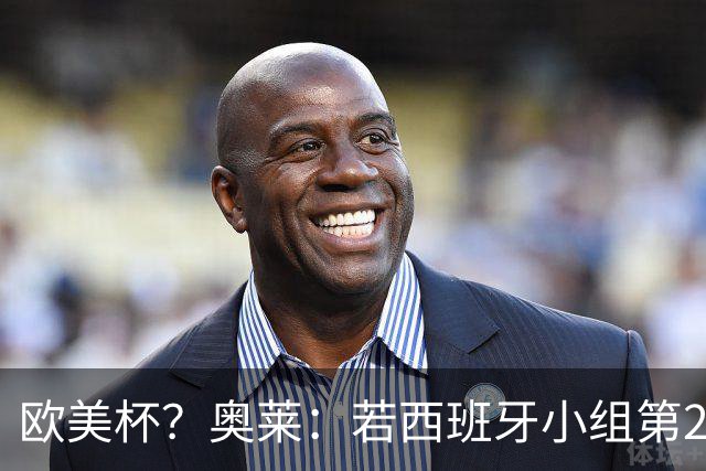 欧美杯？奥莱：若西班牙小组第2 很可能32强战在迈阿密交锋阿根廷