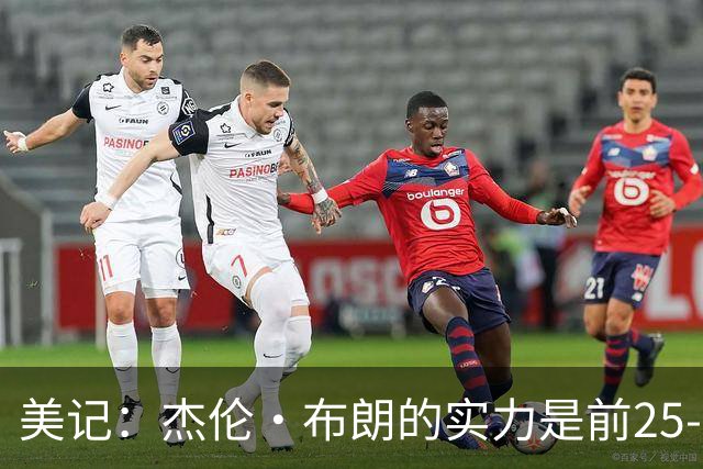 美记：杰伦·布朗的实力是前25-35之间 没有超巨级别交易价值