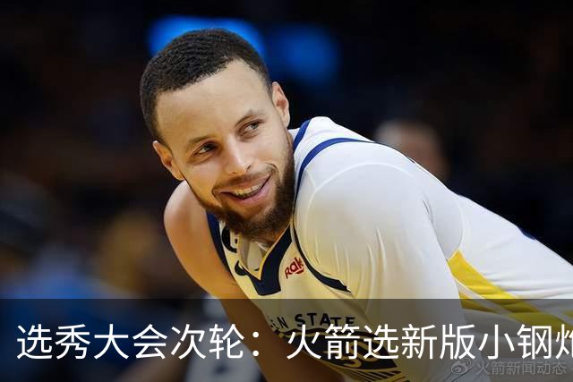 选秀大会次轮：火箭选新版小钢炮 勇士摘大龄侧翼