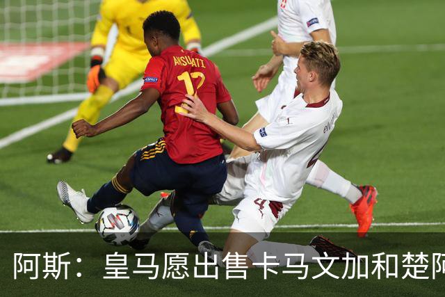 阿斯：皇马愿出售卡马文加和楚阿梅尼 只考虑外租马斯坦托诺
